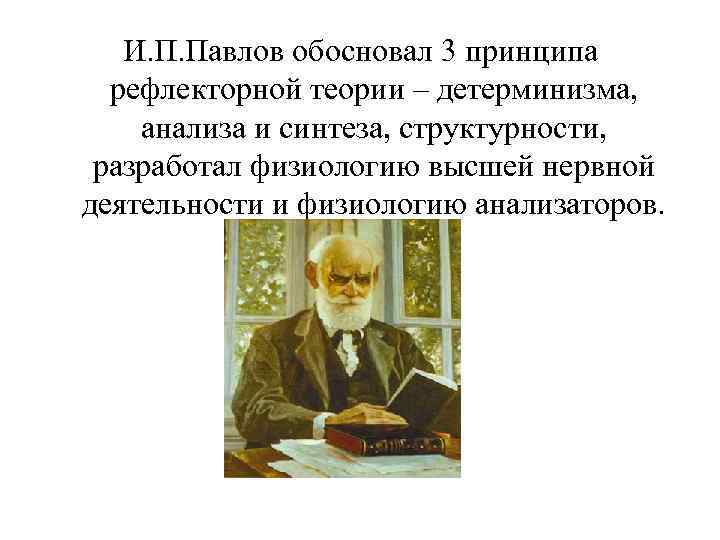   И. П. Павлов обосновал 3 принципа  рефлекторной теории – детерминизма, анализа