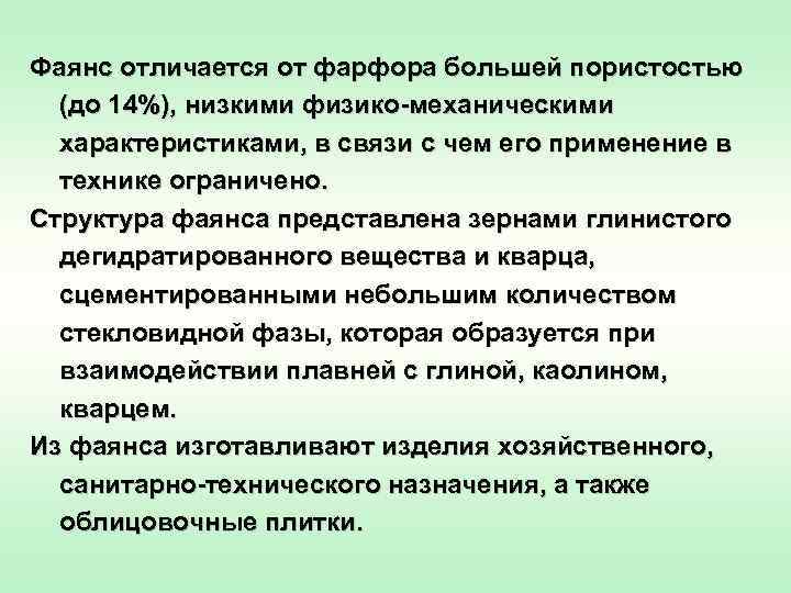 Фаянс отличается от фарфора большей пористостью  (до 14%), низкими физико механическими  характеристиками,