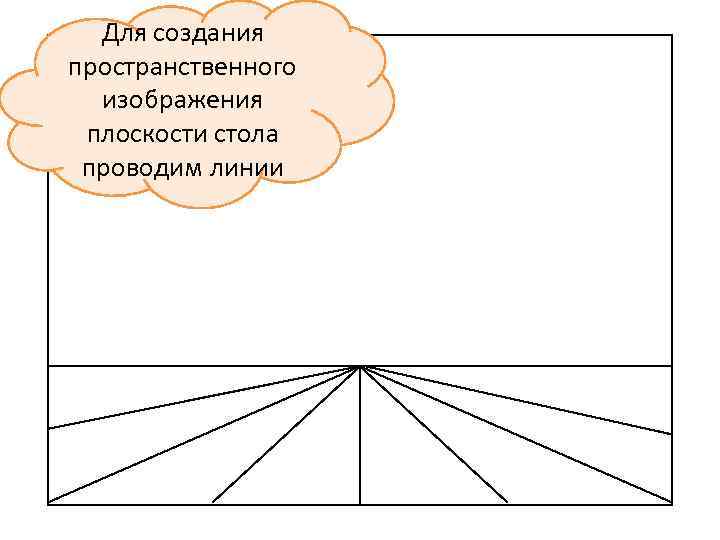 Для создания пространственного  изображения плоскости стола проводим линии 