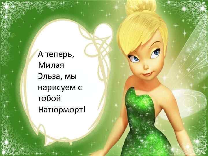 А теперь, Милая Эльза, мы нарисуем с тобой Натюрморт! 