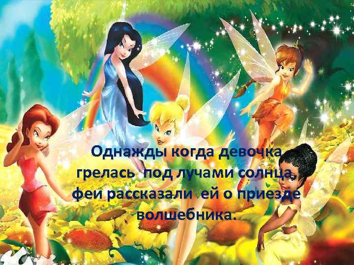  Однажды когда девочка грелась под лучами солнца, феи рассказали ей о приезде 