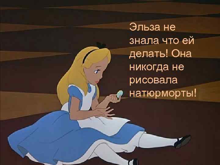 Эльза не знала что ей делать! Она никогда не рисовала натюрморты! 