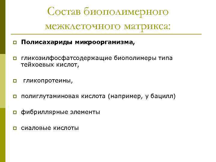 Состав биополимерного межклеточного матрикса: p Полисахариды микроорганизма, p гликозилфосфатсодержащие биополимеры типа тейхоевых кислот, p
