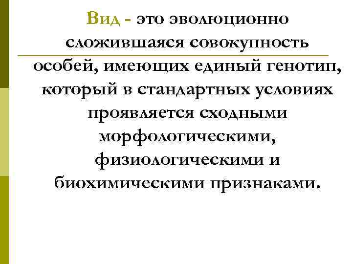 Вид - это эволюционно сложившаяся совокупность особей, имеющих единый генотип, который в стандартных условиях