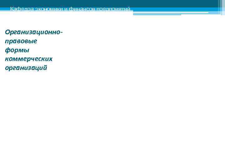  Кафедра экономики и финансов предприятий  Организационно- правовые формы коммерческих организаций 