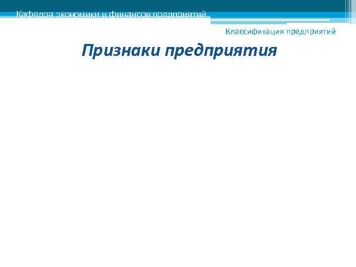 Кафедра экономики и финансов предприятий    Классификация предприятий    Признаки