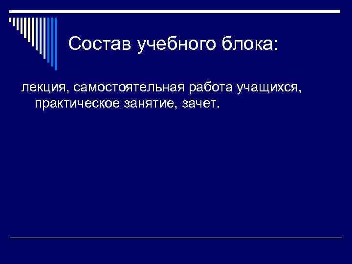  Состав учебного блока:  лекция, самостоятельная работа учащихся, практическое занятие, зачет. 