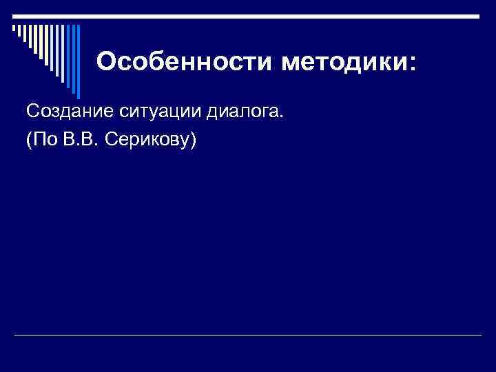   Особенности методики: Создание ситуации диалога.  (По В. В. Серикову) 