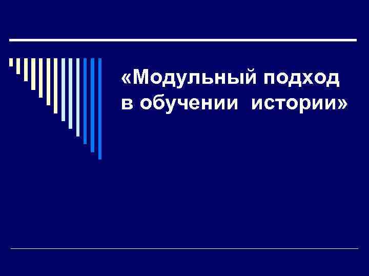  «Модульный подход в обучении истории» 
