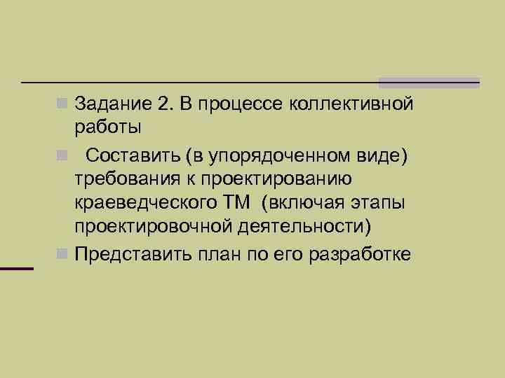 n Задание 2. В процессе коллективной  работы n Составить (в упорядоченном виде) 
