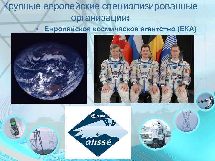 Крупные европейские специализированные   организации:   • Европейское космическое агентство (ЕКА) 