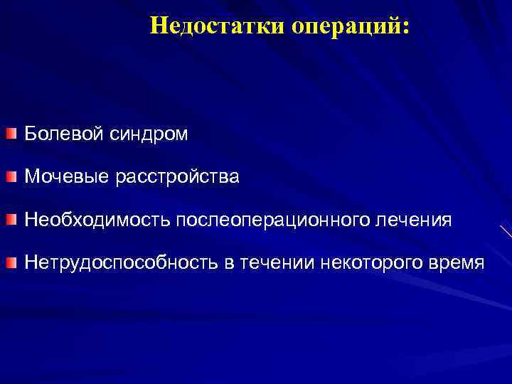   Недостатки операций: Болевой синдром Мочевые расстройства Необходимость послеоперационного лечения Нетрудоспособность в течении