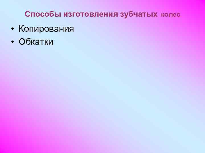  Способы изготовления зубчатых колес • Копирования • Обкатки 