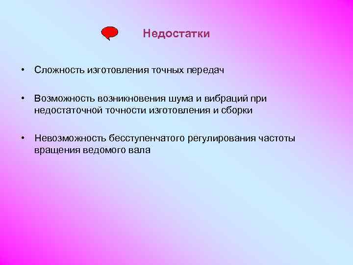     Недостатки  • Сложность изготовления точных передач  • Возможность