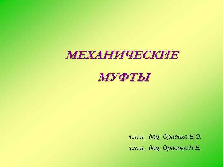 МЕХАНИЧЕСКИЕ  МУФТЫ   к. т. н. , доц. Орленко Е. О. 