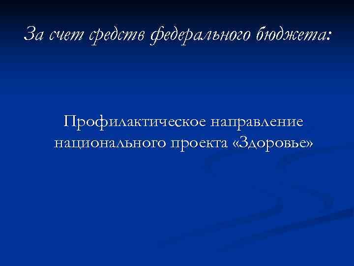 За счет средств федерального бюджета:  Профилактическое направление  национального проекта «Здоровье» 