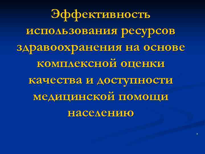  Эффективность  использования ресурсов здравоохранения на основе  комплексной оценки  качества и