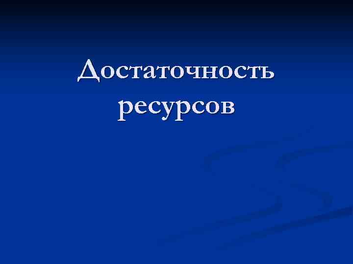 Достаточность  ресурсов 
