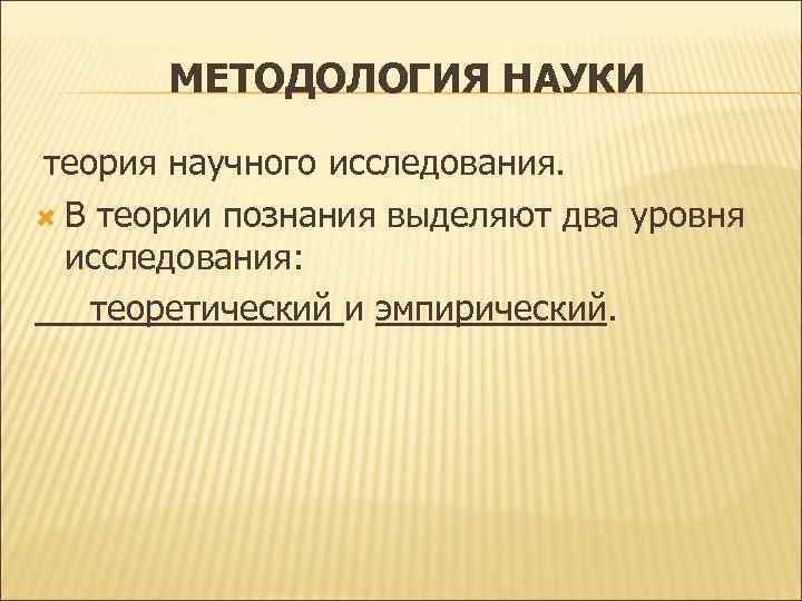 МЕТОДОЛОГИЯ НАУКИ теория научного исследования. В теории познания выделяют два МЕТОДОЛОГИЯ НАУКИ теория научного исследования. В теории познания выделяют два