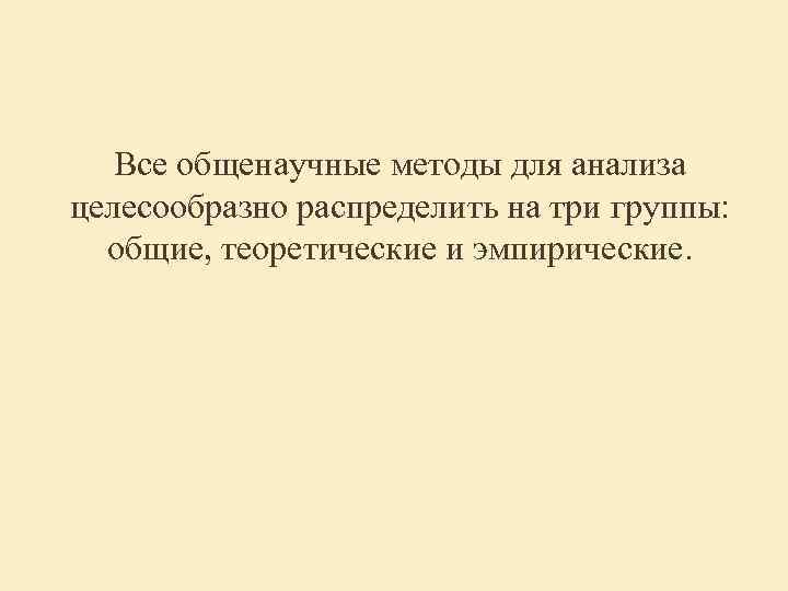 Все общенаучные методы для анализа целесообразно распределить на три группы: общие, Все общенаучные методы для анализа целесообразно распределить на три группы: общие,
