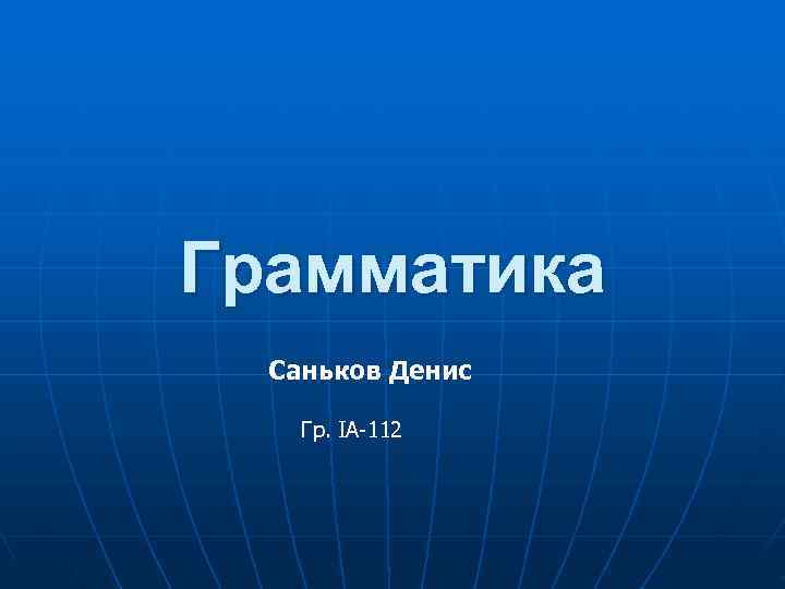 Грамматика Саньков Денис Гр. IA-112 Грамматика Саньков Денис Гр. IA-112