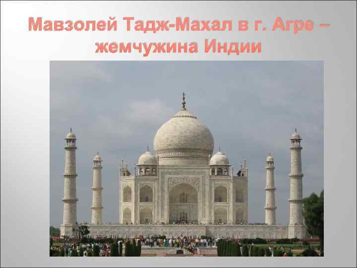 Мавзолей Тадж-Махал в г. Агре –  жемчужина Индии 