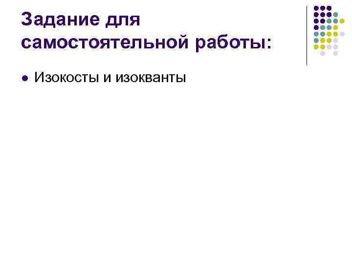 Задание для самостоятельной работы: l  Изокосты и изокванты 