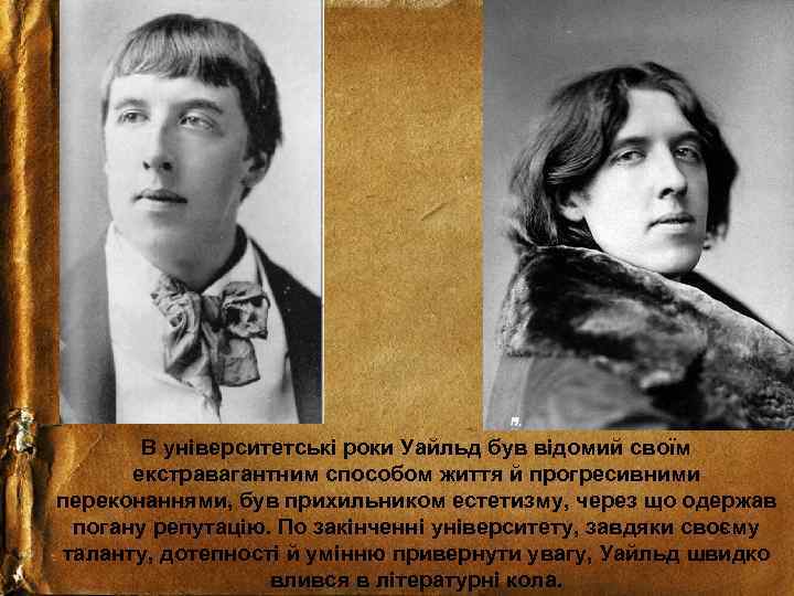 В університетські роки Уайльд був відомий своїм екстравагантним способом життя й прогресивними переконаннями, був