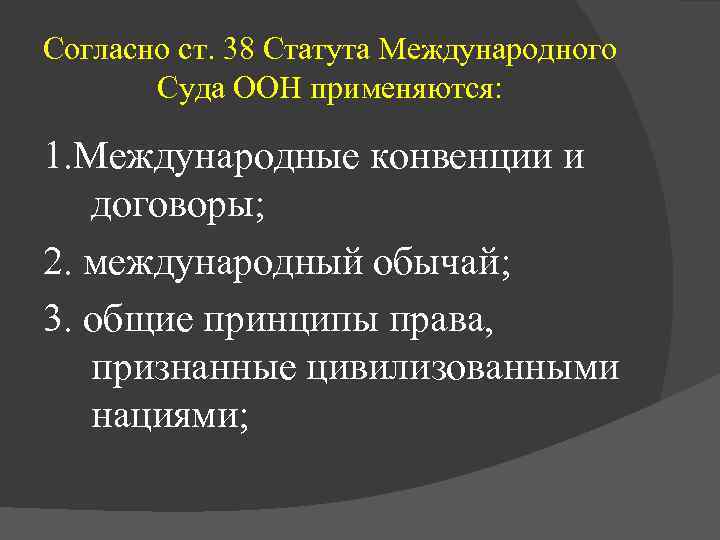 Согласно ст. 38 Статута Международного  Суда ООН применяются:  1. Международные конвенции и