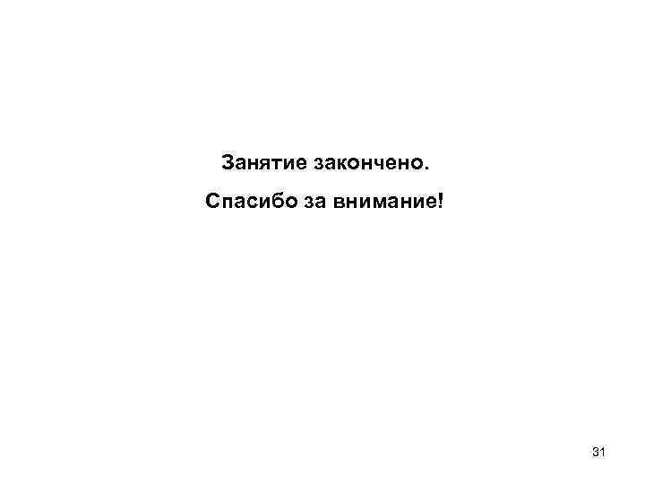Занятие закончено. Спасибо за внимание! 31 