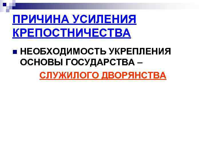 ПРИЧИНА УСИЛЕНИЯ КРЕПОСТНИЧЕСТВА n  НЕОБХОДИМОСТЬ УКРЕПЛЕНИЯ ОСНОВЫ ГОСУДАРСТВА –  СЛУЖИЛОГО ДВОРЯНСТВА 