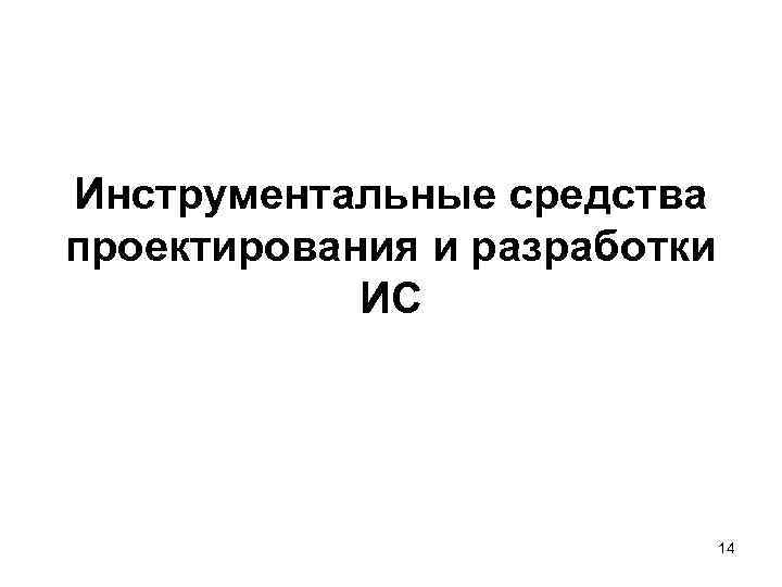 Инструментальные средства проектирования и разработки ИС 14 Инструментальные средства проектирования и разработки ИС 14