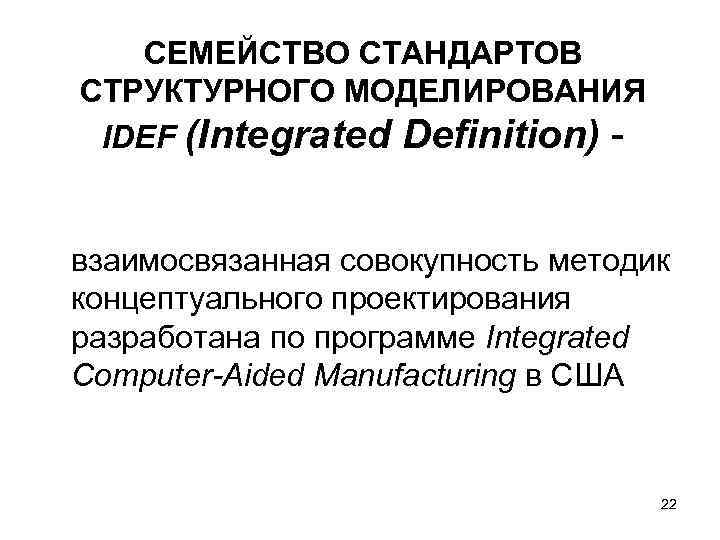 СЕМЕЙСТВО СТАНДАРТОВ СТРУКТУРНОГО МОДЕЛИРОВАНИЯ IDEF (Integrated Definition) - взаимосвязанная совокупность методик СЕМЕЙСТВО СТАНДАРТОВ СТРУКТУРНОГО МОДЕЛИРОВАНИЯ IDEF (Integrated Definition) - взаимосвязанная совокупность методик