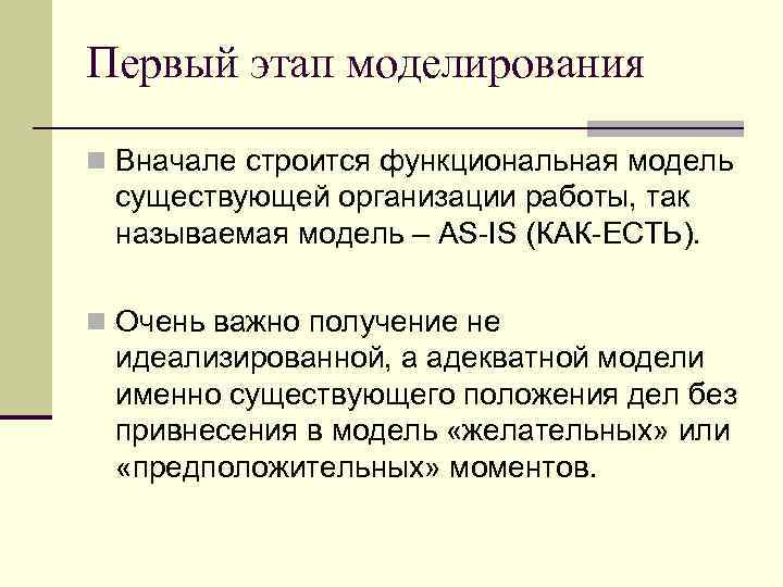 Первый этап моделирования n Вначале строится функциональная модель существующей организации работы, так называемая модель
