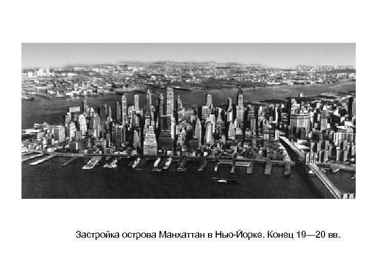   Застройка острова Манхаттан в Нью-Йорке. Конец 19— 20 вв.   