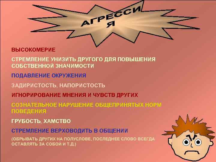 ВЫСОКОМЕРИЕ СТРЕМЛЕНИЕ УНИЗИТЬ ДРУГОГО ДЛЯ ПОВЫШЕНИЯ СОБСТВЕННОЙ ЗНАЧИМОСТИ ПОДАВЛЕНИЕ ОКРУЖЕНИЯ ЗАДИРИСТОСТЬ, НАПОРИСТОСТЬ ИГНОРИРОВАНИЕ МНЕНИЯ
