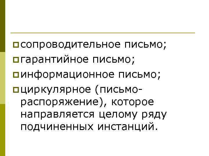 p сопроводительное письмо; p гарантийное письмо; p информационное письмо; p циркулярное (письмо  распоряжение),