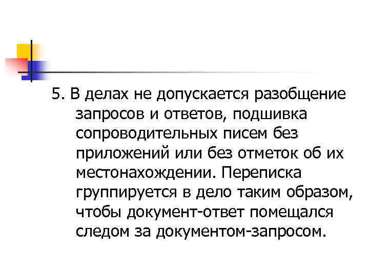 5. В делах не допускается разобщение запросов и ответов, подшивка сопроводительных писем без приложений