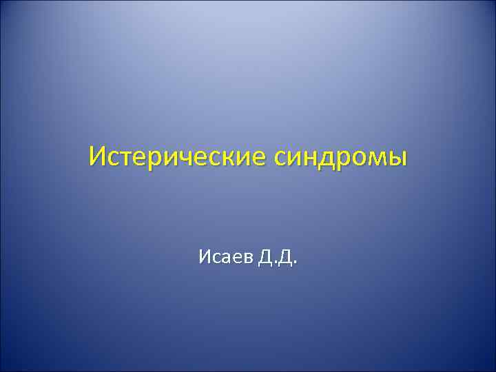 Истерические синдромы   Исаев Д. Д. 