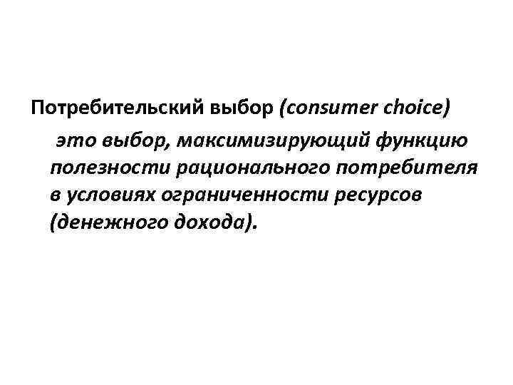 Потребительский выбор (consumer choice)  это выбор, максимизирующий функцию полезности рационального потребителя в условиях