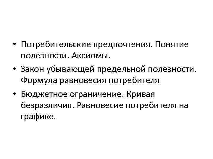  • Потребительские предпочтения. Понятие  полезности. Аксиомы.  • Закон убывающей предельной полезности.