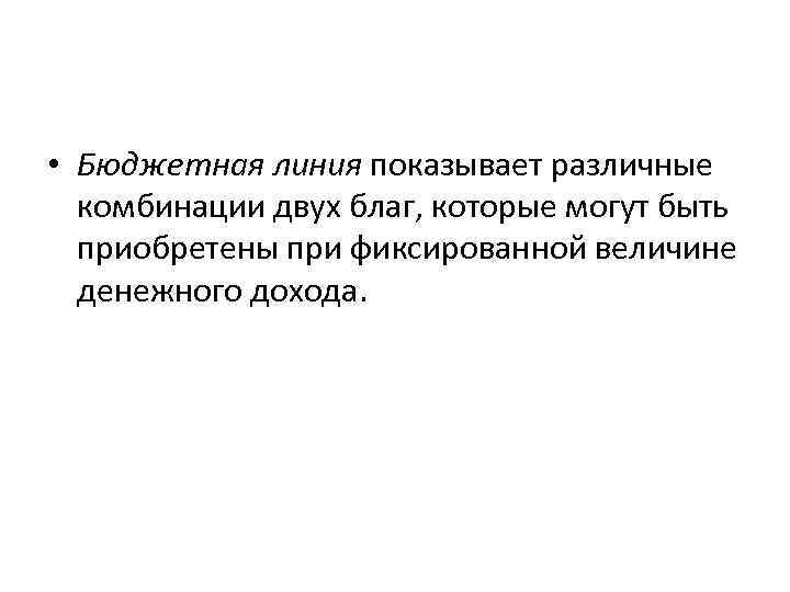  • Бюджетная линия показывает различные  комбинации двух благ, которые могут быть 
