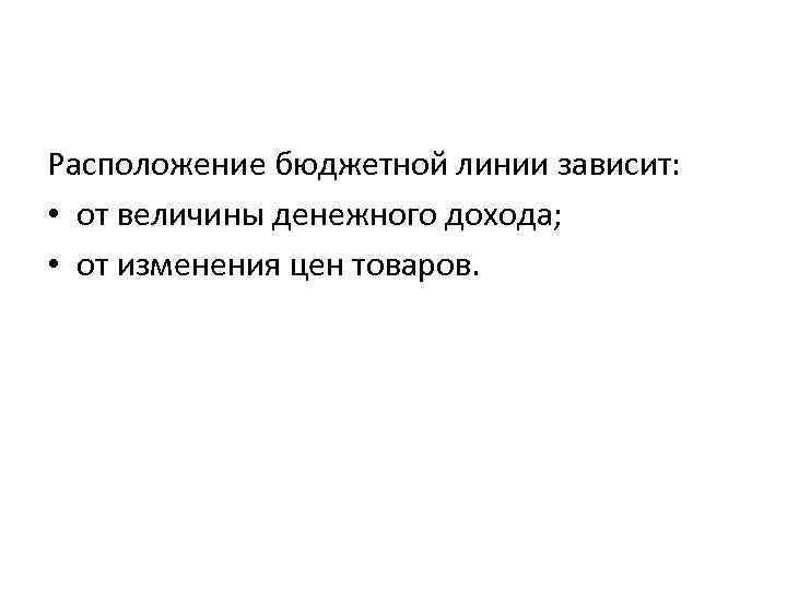 Расположение бюджетной линии зависит:  • от величины денежного дохода;  • от изменения