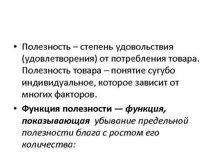  • Полезность – степень удовольствия  (удовлетворения) от потребления товара. Полезность товара –
