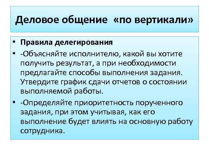 Деловое общение «по вертикали»  • Правила делегирования • -Объясняйте исполнителю, какой вы хотите