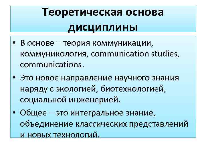  Теоретическая основа  дисциплины • В основе – теория коммуникации,  коммуникология, communication