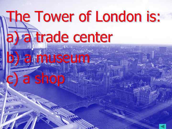 The Tower of London is: a) a trade center b) a museum c) a