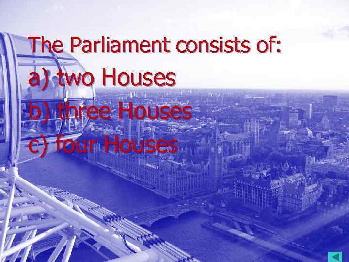 The Parliament consists of: a) two Houses b) three Houses c) four Houses 