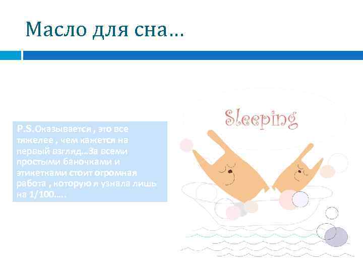  Масло для сна…  P. S. Оказывается , это все тяжелее , чем