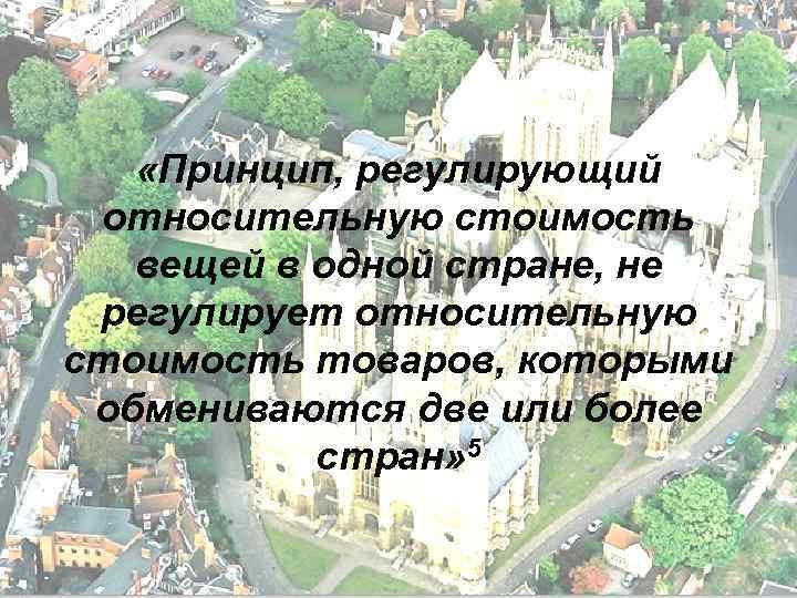   «Принцип, регулирующий относительную стоимость  вещей в одной стране, не регулирует относительную